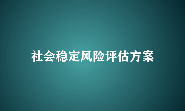 社会稳定风险评估方案