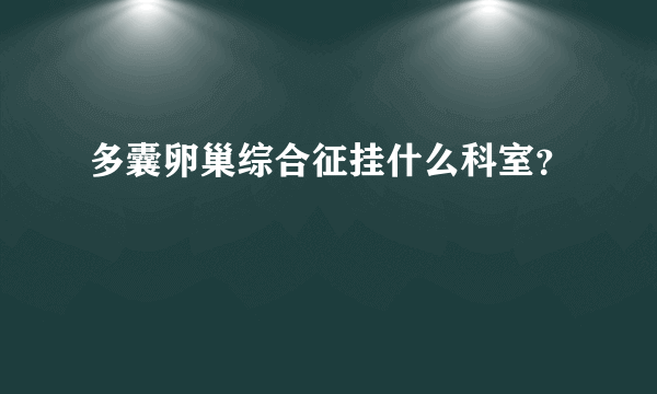 多囊卵巢综合征挂什么科室？