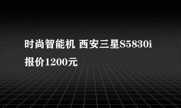 时尚智能机 西安三星S5830i报价1200元