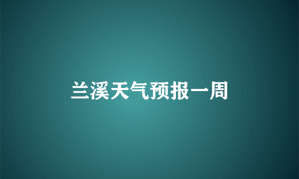 兰溪天气预报一周