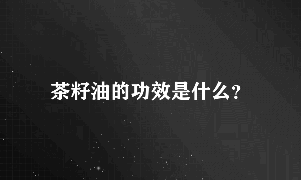 茶籽油的功效是什么？