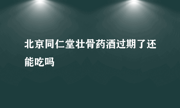 北京同仁堂壮骨药酒过期了还能吃吗