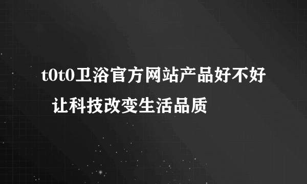 t0t0卫浴官方网站产品好不好  让科技改变生活品质