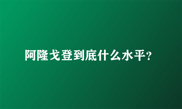 阿隆戈登到底什么水平？