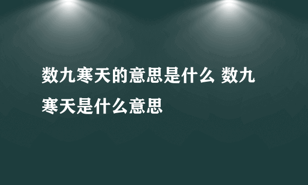 数九寒天的意思是什么 数九寒天是什么意思