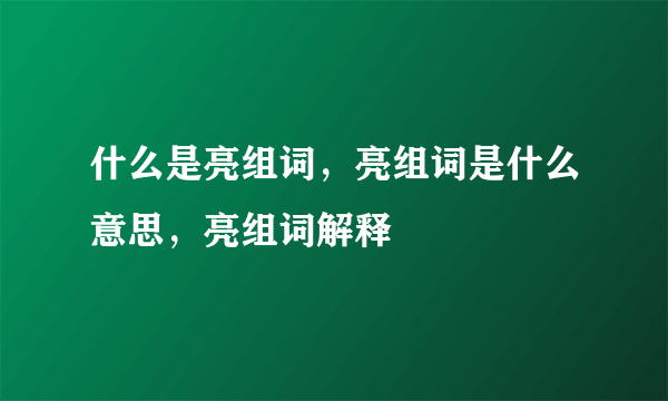 什么是亮组词，亮组词是什么意思，亮组词解释