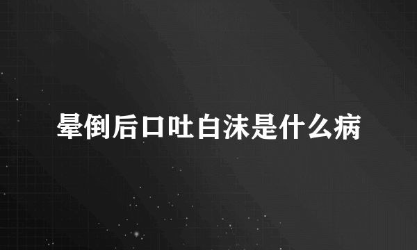 晕倒后口吐白沫是什么病