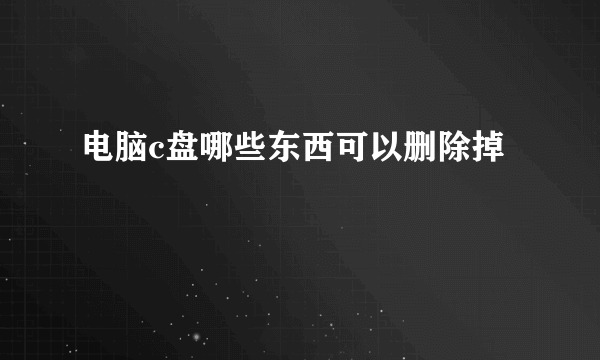 电脑c盘哪些东西可以删除掉