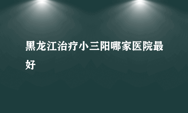 黑龙江治疗小三阳哪家医院最好