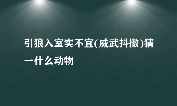 引狼入室实不宜(威武抖擞)猜一什么动物