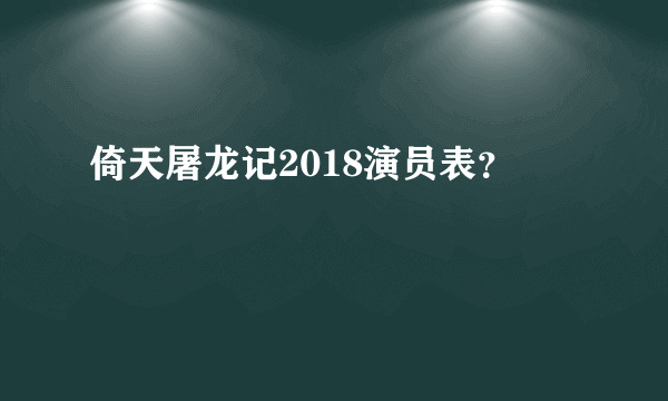 倚天屠龙记2018演员表？