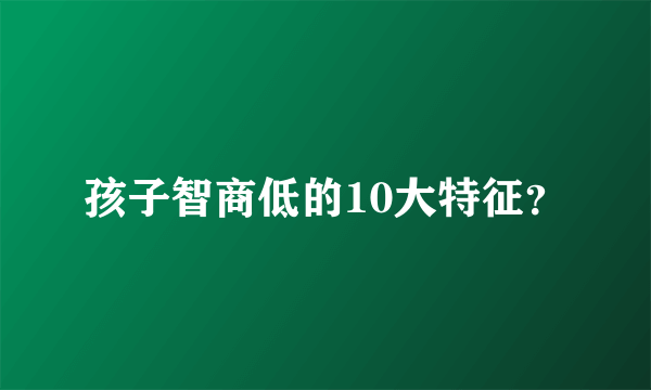 孩子智商低的10大特征？