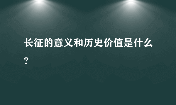 长征的意义和历史价值是什么？