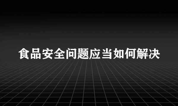 食品安全问题应当如何解决