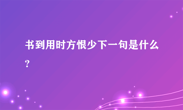 书到用时方恨少下一句是什么？