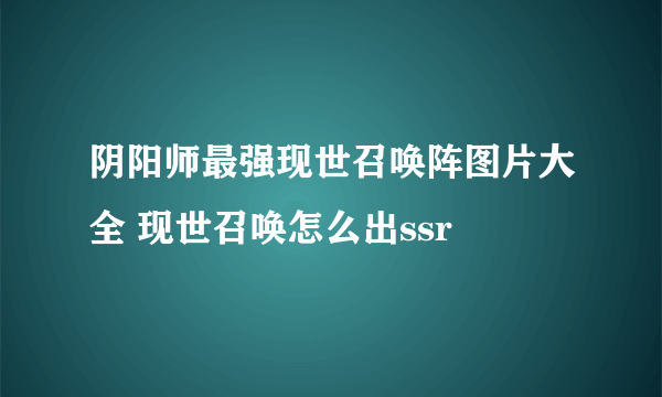 阴阳师最强现世召唤阵图片大全 现世召唤怎么出ssr