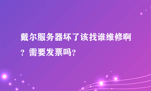 戴尔服务器坏了该找谁维修啊？需要发票吗？