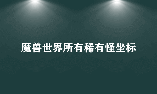 魔兽世界所有稀有怪坐标