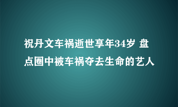 祝丹文车祸逝世享年34岁 盘点圈中被车祸夺去生命的艺人