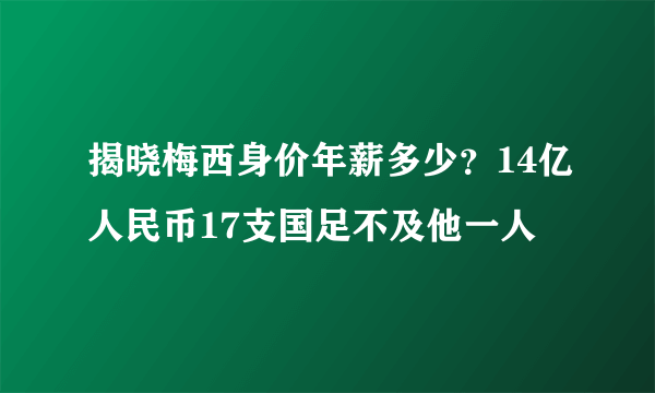 揭晓梅西身价年薪多少？14亿人民币17支国足不及他一人