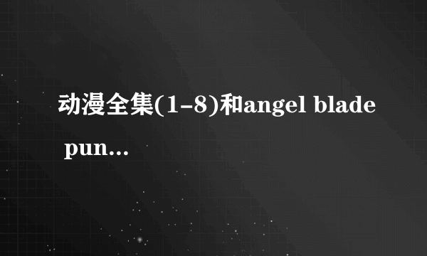 动漫全集(1-8)和angel blade punish的下载地址!