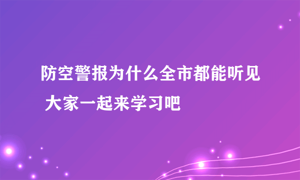 防空警报为什么全市都能听见 大家一起来学习吧