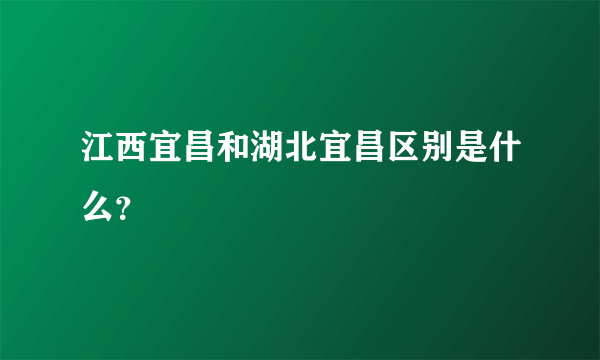 江西宜昌和湖北宜昌区别是什么？