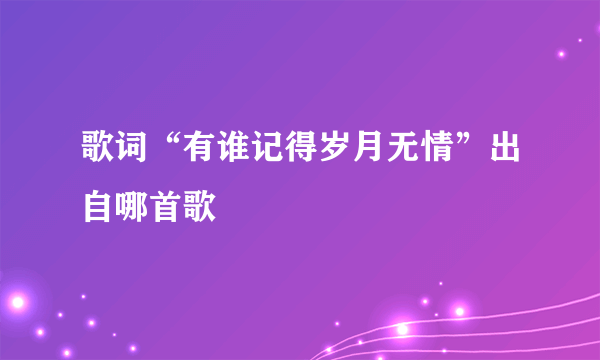 歌词“有谁记得岁月无情”出自哪首歌