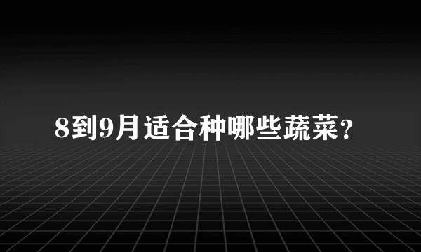 8到9月适合种哪些蔬菜？