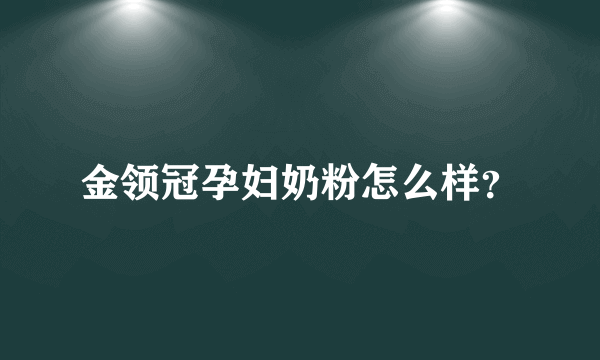 金领冠孕妇奶粉怎么样？