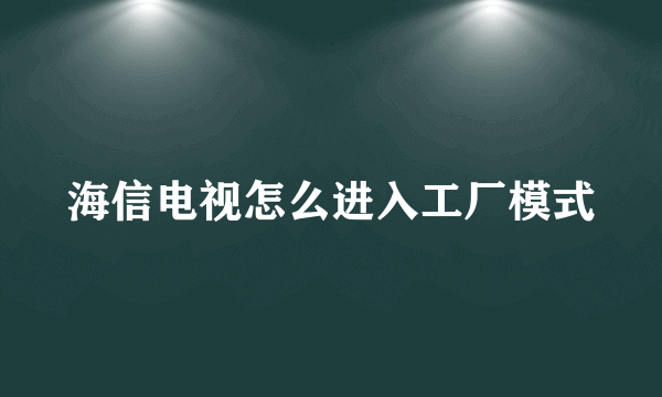 海信电视怎么进入工厂模式