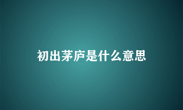 初出茅庐是什么意思