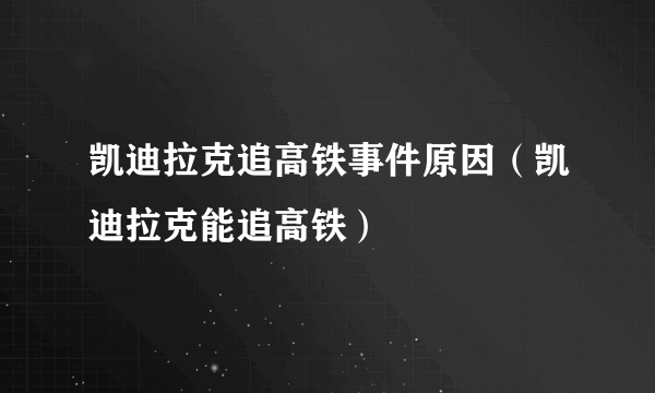 凯迪拉克追高铁事件原因（凯迪拉克能追高铁）