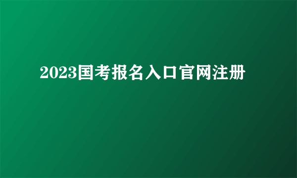 2023国考报名入口官网注册