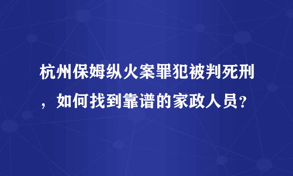 杭州保姆纵火案罪犯被判死刑，如何找到靠谱的家政人员？