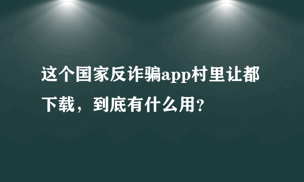 这个国家反诈骗app村里让都下载，到底有什么用？