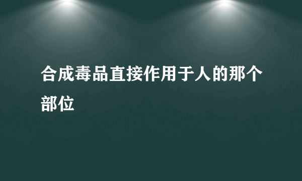 合成毒品直接作用于人的那个部位