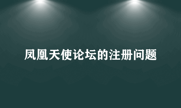 凤凰天使论坛的注册问题