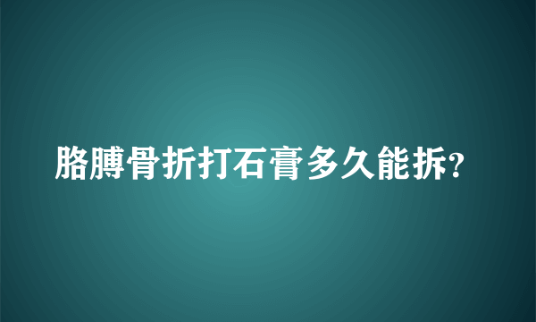 胳膊骨折打石膏多久能拆？