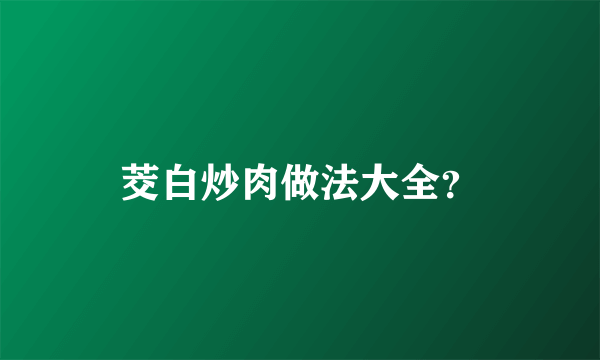 茭白炒肉做法大全？