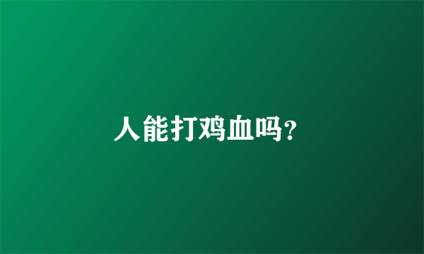 人能打鸡血吗？