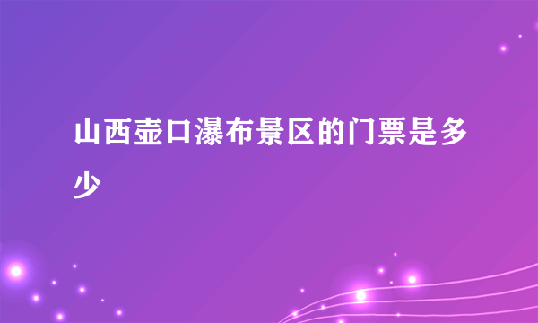 山西壶口瀑布景区的门票是多少