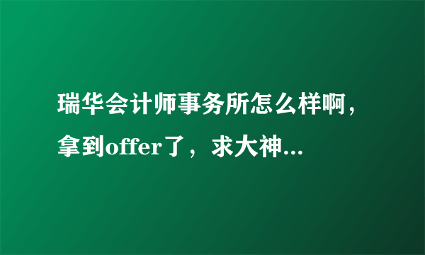 瑞华会计师事务所怎么样啊，拿到offer了，求大神指点！待遇如何啊？