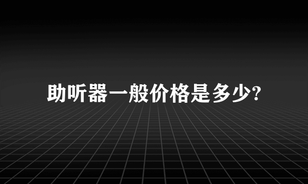 助听器一般价格是多少?