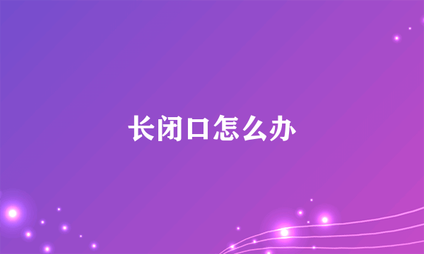 长闭口怎么办