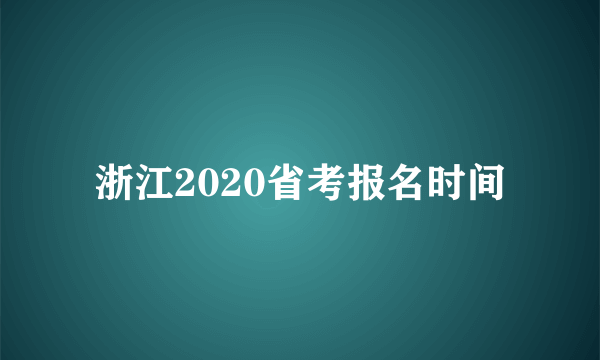 浙江2020省考报名时间