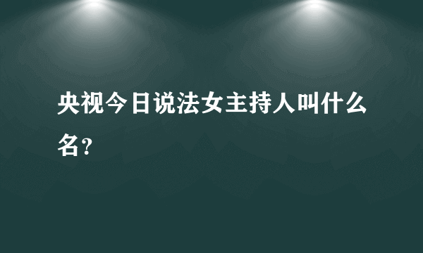 央视今日说法女主持人叫什么名？