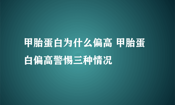 甲胎蛋白为什么偏高 甲胎蛋白偏高警惕三种情况