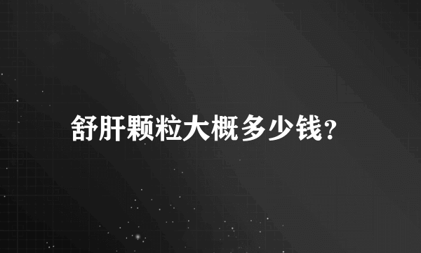 舒肝颗粒大概多少钱？