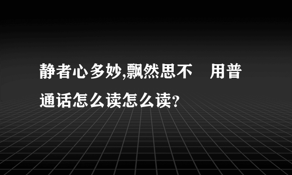 静者心多妙,飘然思不羣用普通话怎么读怎么读？